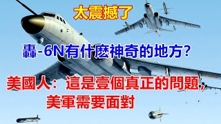 中国轟-6N有什麼神奇的地方？美國人：這是壹個真正的問題，美軍需要面對