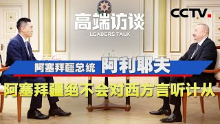 阿塞拜疆总统阿利耶夫：阿塞拜疆绝不会对西方言听计从 | CCTV「高端访谈」