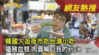 韓國人逛夜市吃台灣小吃 嗑豬血糕.肉圓喊：我的style｜TVBS新聞｜網友熱搜