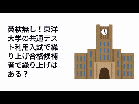 英検無し！東洋大学の共通テスト利用入試で繰り上げ合格候補者で繰り上げはある？