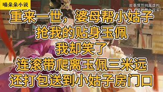 重来一世，婆母帮小姑子抢我的贴身玉佩。我却笑了，连滚带爬离玉佩三米远，还打包送到小姑子房门口。#一口氣看完 #小说 #小説 #故事