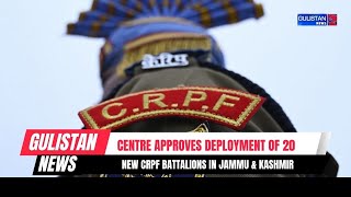 Centre Approves Deployment of 20 New CRPF Battalions in Jammu & Kashmir