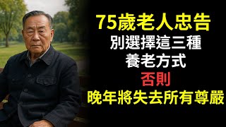 75岁老人告诫：宁可孤独终老，也不要选择这三种养老方式！否则晚年无尊严可言！