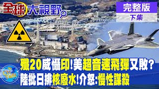 殲-20東北威懾印度!美國超音速飛彈試射又失敗? | 大陸批日本排放核廢水!介文汲怒:慢性謀殺 |【全球大視野 下】20230823 完整版 @全球大視野Global_Vision