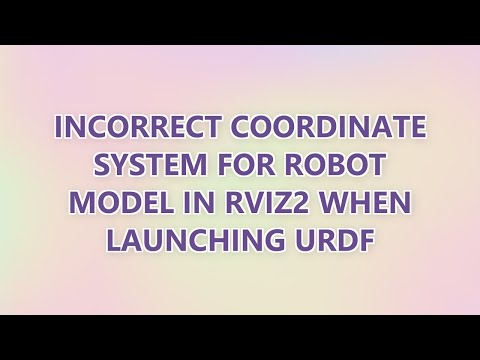 Incorrect coordinate system for robot model in Rviz2 when launching urdf