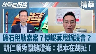 礦石稅勒索案？傅崐萁甩鍋議會？ 胡仁順秀關鍵證據：根本在胡扯！【台灣最前線 精華】2025.04.29