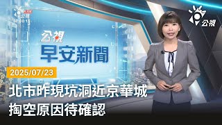 20250723 公視早安新聞 完整版｜北市昨現坑洞近京華城 掏空原因待確認