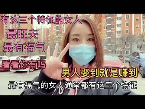 有这三个特征的女人最旺夫有福气，看看你有吗？男人娶到就是赚到