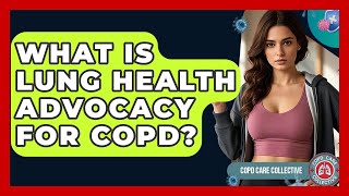 What Is Lung Health Advocacy For COPD? - COPD Care Collective