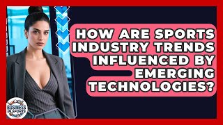 How Are Sports Industry Trends Influenced by Emerging Technologies? | Business In Sports News