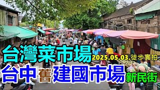 【台灣菜市場】台中東區(舊)建國市場-新民街 2025.05.03.徒步實拍 4k