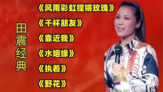田震经典《风雨彩虹铿锵玫瑰》《干杯朋友》《靠近我》《水姻缘》