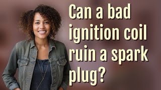 Can a bad ignition coil ruin a spark plug?