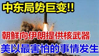 中东局势巨变、朝鲜向伊朗提供核武器、美国以色列最害怕的事情发生、