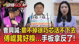 【頭條600秒】傅崐萁好糗！對決罷團「手板卻拿反了」／曹興誠喊「罷不掉她活不下去」！徐巧芯：首次有男人為我這樣