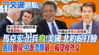 【介文汲觀點】馬克宏:出兵援烏!美國.北約紛打臉! 俄烏僵局 中國派李輝第二輪穿梭外交|【全球大視野】精華版 @全球大視野Global_Vision