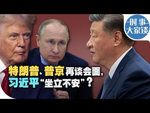 时事大家谈：特朗普、普京再谈会面 习近平“坐立不安”？
