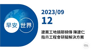 新聞摘要 2023/09/12》建案工地損鄰頻傳 陳建仁指示工程會研擬解決方案｜每日6分鐘 掌握天下事｜中央社 - 早安世界