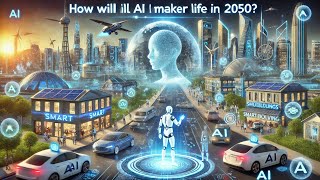 How Will AI Change Our Lives by 2050?
