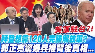 美軍駐台?! 拜登想靠120人完勝解放軍? 郭正亮驚爆兵推背後真相...@中天新聞CtiNews