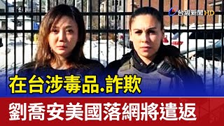 在台涉毒品.詐欺 劉喬安美國落網將遣返