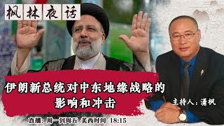 伊朗新总统对中东地缘战略的影响和冲击《枫林夜话》第314期 2021.06.21