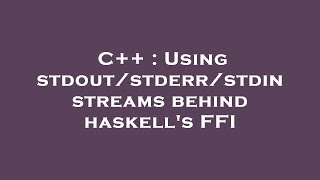C++ : Using stdout/stderr/stdin streams behind haskell's FFI