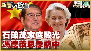 【SUB】石破茂家底敗光 馮德萊恩急訪中【#金臨天下 X #新聞大白話】20250721 #字幕版  #石破茂 #馮德萊恩