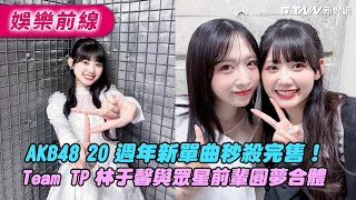AKB48 20 週年新單曲秒殺完售！　Team TP 林于馨與本家眾星圓夢合體