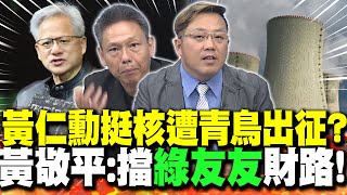 黃仁勳喊"投資核能"遭出征 黃敬平:擋"綠友友"財路! | 黃仁勳"挺核"遭青鳥出征?謝寒冰酸:"川普也講核能"!