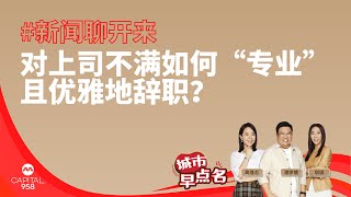 CAPITAL 958 | 贞情达理：对上司不满如何“专业”且优雅地辞职？是休息充电，还是逃避现实？