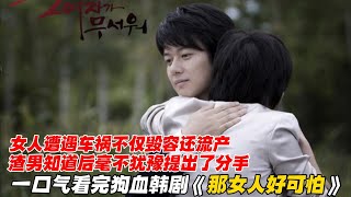 一口气看完狗血韩剧《那女人好可怕》女人遭遇车祸不仅毁容还流产，渣男知道后毫不犹豫提出了分手