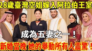 28岁台湾空姐嫁入阿拉伯王室，成为五妻之一！新婚当晚 她的举动所有人震惊！#民间故事 #人生感悟