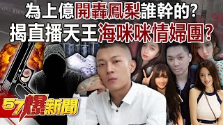 為上億開轟「鳳梨」誰幹的？ 揭直播天王「海咪咪情婦團」？！-康仁俊 建銘 羅旺哲 徐俊相《57爆新聞》20250717-6
