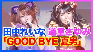 GOOD BYE 夏男【田中れいな・道重さゆみ】