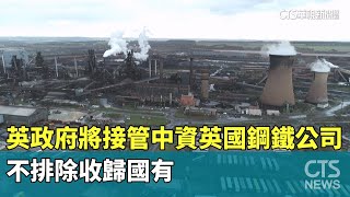 英政府將接管中資英國鋼鐵公司　不排除收歸國有｜華視新聞 20250413  @ctstw