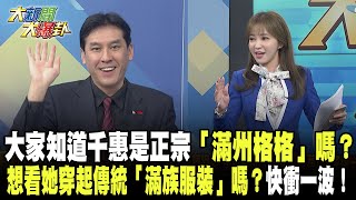 大家知道千惠是正宗「滿州格格」嗎？　想看她穿起傳統「滿族服裝」嗎？那還不快衝一波！《大新聞大爆卦》精華片段