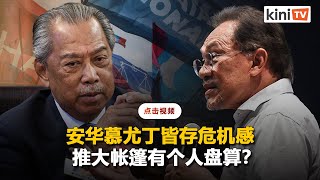 《今分析》安华慕尤丁皆存危机感，推大帐篷有个人盘算？