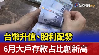 台幣升值、股利配發 6月大戶存款占比創新高
