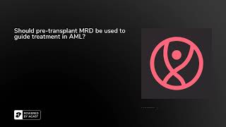 Should pre-transplant MRD be used to guide treatment in AML?