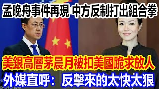 孟晚舟事件再現，中方反制打出組合拳，美銀高層茅晨月被扣美國慌了跪求放人，外媒直呼：反擊來的太快太狠