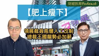 【肥上瘦下】 領展裁員高層人工改制 總裁王國龍勢必加薪