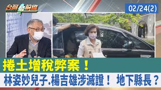 捲土增稅弊案！ 林姿妙兒子.楊吉雄涉滅證！ 地下縣長？【台灣最前線 重點摘要】2022.02.24(2)