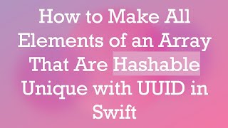 How to Make All Elements of an Array That Are Hashable Unique with UUID in Swift