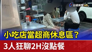 小吃店當超商休息區？ 3人狂聊2H沒點餐