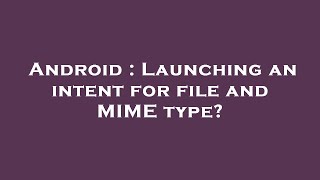 Android : Launching an intent for file and MIME type?