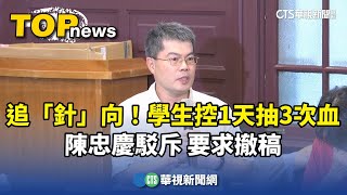 追「針」向！　學生控1天抽3次血！　陳忠慶駁斥　要求撤稿｜華視新聞 20250719 @CtsTw