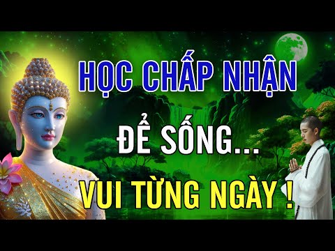 Học Chấp Nhận Sống Bình Thản Đời An Vui, Cuộc Đời Là Bể Khổ Đừng Tạo Khổ Cho Mình - Lời Phật Dạy