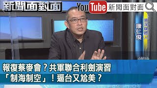 精彩片段》報復蔡麥會？共軍聯合利劍演習「制海制空」！逼台又尬美？【新聞面對面】2023.04.10