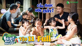 Tập 11 | BỐ ƠI MÌNH ĐI ĐÂU THẾ: Bố Duy Hưng mơ ước có 1 cô con gái, chương trình cho hẳn 4 CÔ